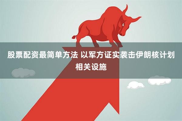 股票配资最简单方法 以军方证实袭击伊朗核计划相关设施