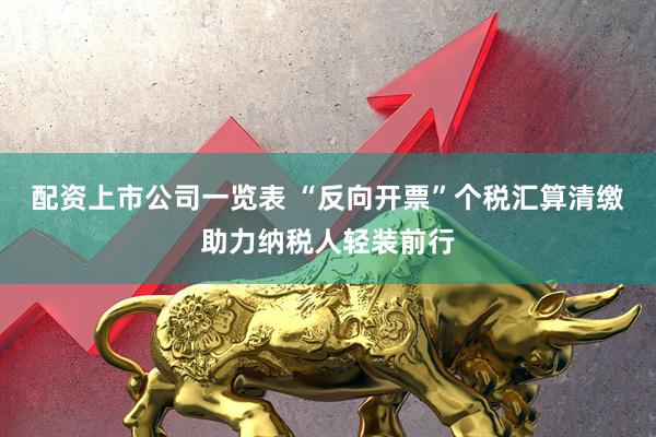 配资上市公司一览表 “反向开票”个税汇算清缴助力纳税人轻装前行