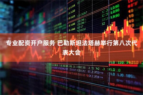 专业配资开户服务 巴勒斯坦法塔赫举行第八次代表大会